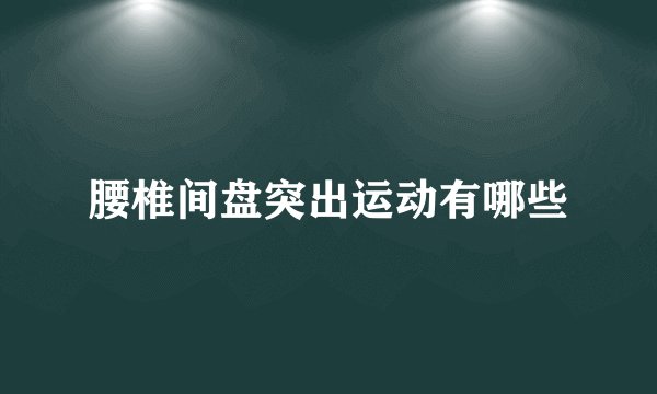 腰椎间盘突出运动有哪些