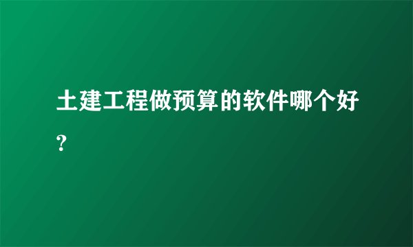 土建工程做预算的软件哪个好？