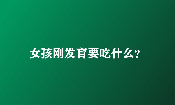 女孩刚发育要吃什么？