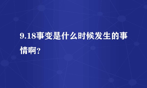 9.18事变是什么时候发生的事情啊?