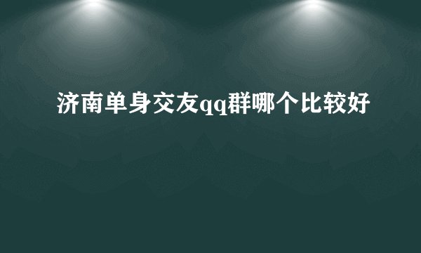 济南单身交友qq群哪个比较好