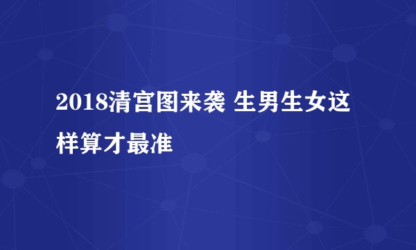 2018清宫图来袭 生男生女这样算才最准