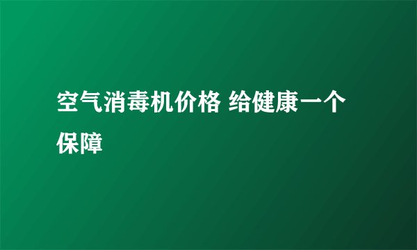 空气消毒机价格 给健康一个保障