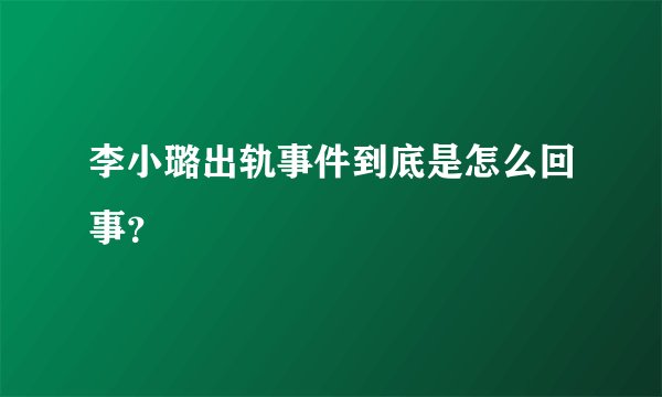 李小璐出轨事件到底是怎么回事?