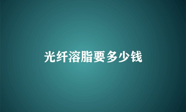 光纤溶脂要多少钱