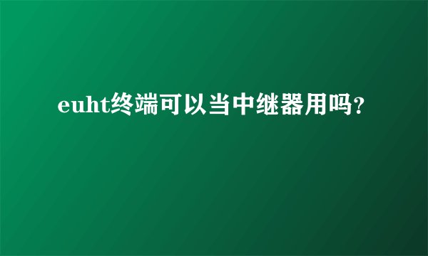euht终端可以当中继器用吗?