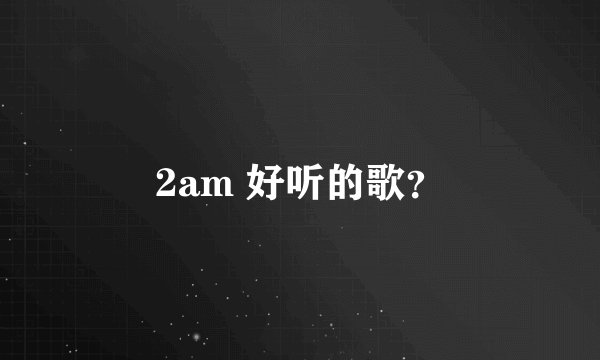 2am 好听的歌？
