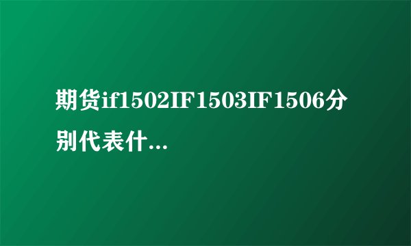 期货if1502IF1503IF1506分别代表什么,有什么不同?