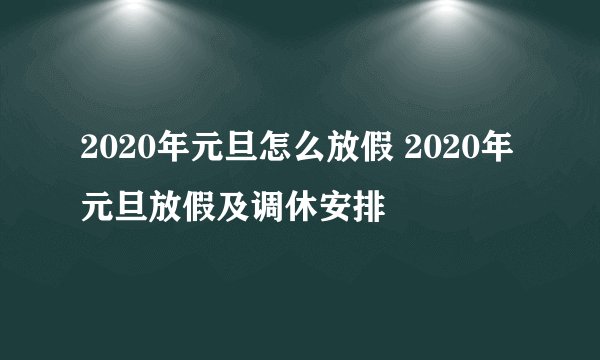 2020年元旦怎么放假 2020年元旦放假及调休安排