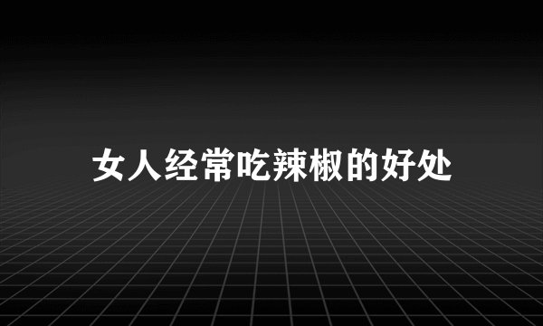 女人经常吃辣椒的好处