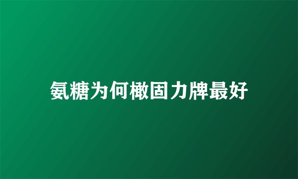 氨糖为何橄固力牌最好