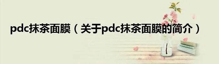 pdc抹茶面膜（关于pdc抹茶面膜的简介）