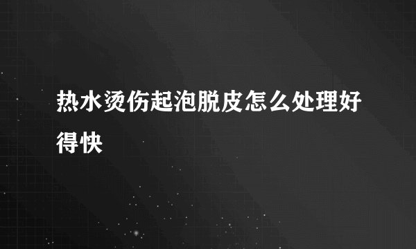 热水烫伤起泡脱皮怎么处理好得快