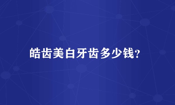 皓齿美白牙齿多少钱？