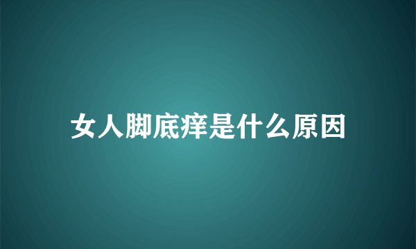 女人脚底痒是什么原因