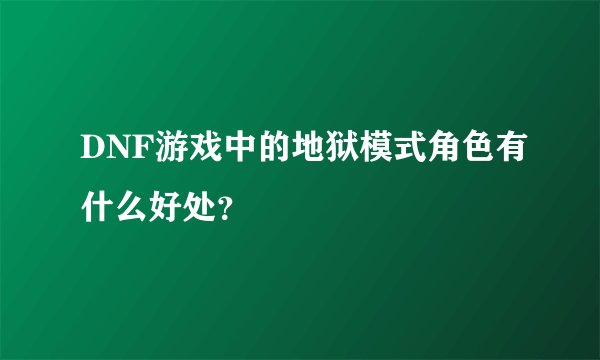 DNF游戏中的地狱模式角色有什么好处？