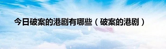今日破案的港剧有哪些（破案的港剧）
