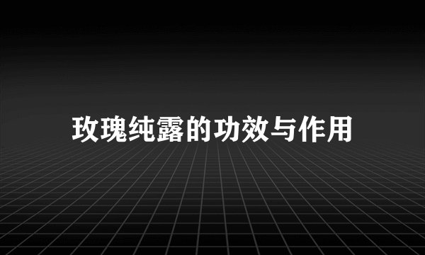 玫瑰纯露的功效与作用