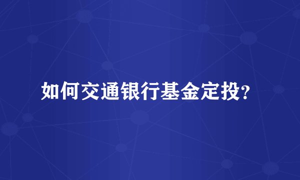 如何交通银行基金定投？