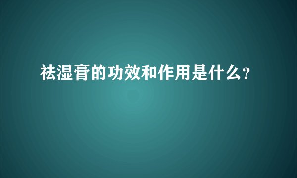 祛湿膏的功效和作用是什么？