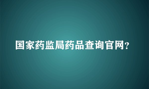 国家药监局药品查询官网？