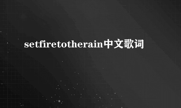 setfiretotherain中文歌词