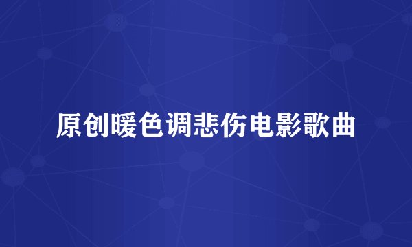 原创暖色调悲伤电影歌曲