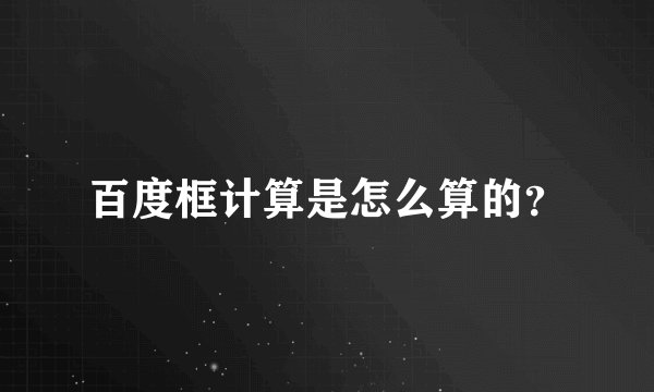 百度框计算是怎么算的？