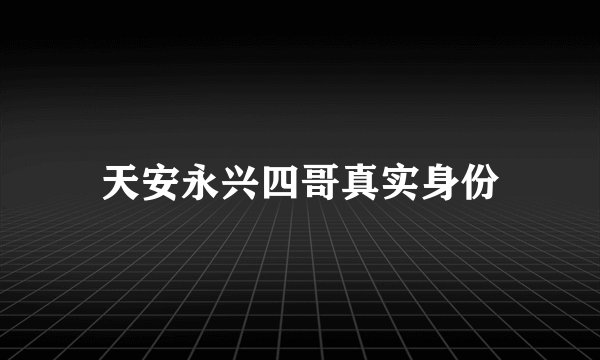 天安永兴四哥真实身份