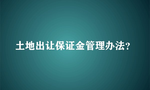 土地出让保证金管理办法？