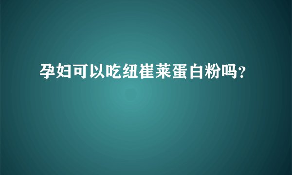 孕妇可以吃纽崔莱蛋白粉吗？