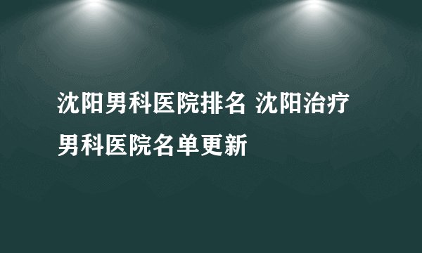 沈阳男科医院排名 沈阳治疗男科医院名单更新