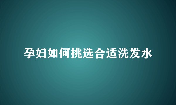 孕妇如何挑选合适洗发水