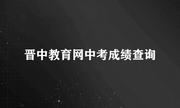 晋中教育网中考成绩查询