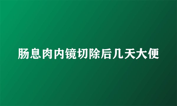 肠息肉内镜切除后几天大便