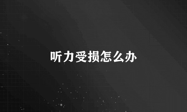 听力受损怎么办
