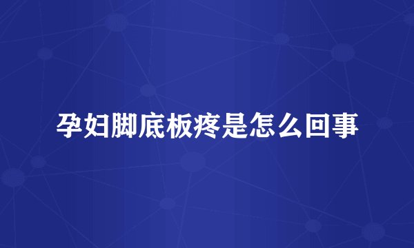 孕妇脚底板疼是怎么回事