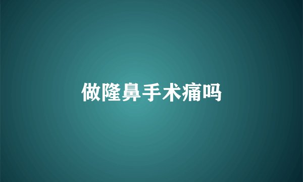 做隆鼻手术痛吗