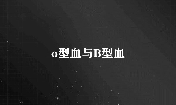 o型血与B型血