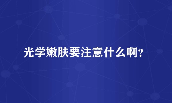 光学嫩肤要注意什么啊?