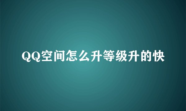 QQ空间怎么升等级升的快