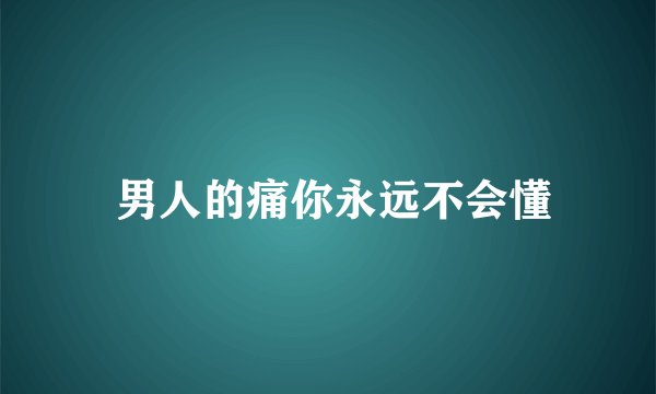 男人的痛你永远不会懂