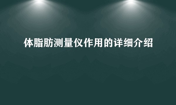 体脂肪测量仪作用的详细介绍