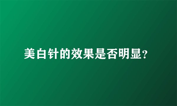 美白针的效果是否明显？