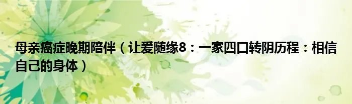 母亲癌症晚期陪伴（让爱随缘8：一家四口转阴历程：相信自己的身体）