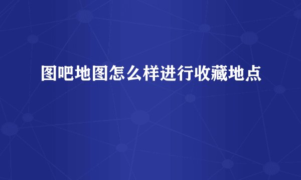 图吧地图怎么样进行收藏地点