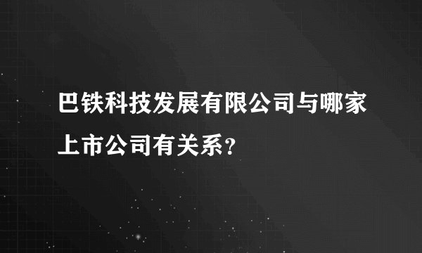 巴铁科技发展有限公司与哪家上市公司有关系?