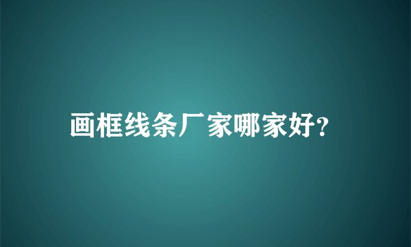 画框线条厂家哪家好?