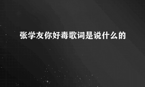 张学友你好毒歌词是说什么的