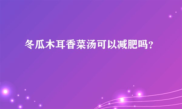 冬瓜木耳香菜汤可以减肥吗？